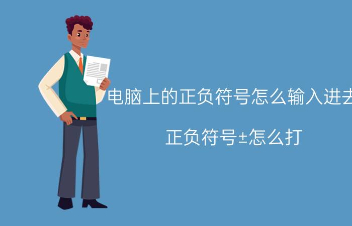 电脑上的正负符号怎么输入进去 正负符号±怎么打，电脑上怎么打出正负号±？